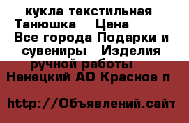 кукла текстильная “Танюшка“ › Цена ­ 300 - Все города Подарки и сувениры » Изделия ручной работы   . Ненецкий АО,Красное п.